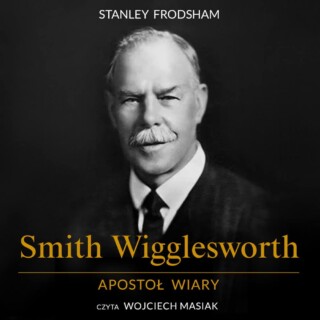 Smith Wigglesworth. Apostoł wiary